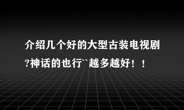 介绍几个好的大型古装电视剧?神话的也行``越多越好！！