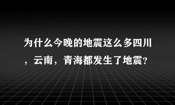 为什么今晚的地震这么多四川，云南，青海都发生了地震？