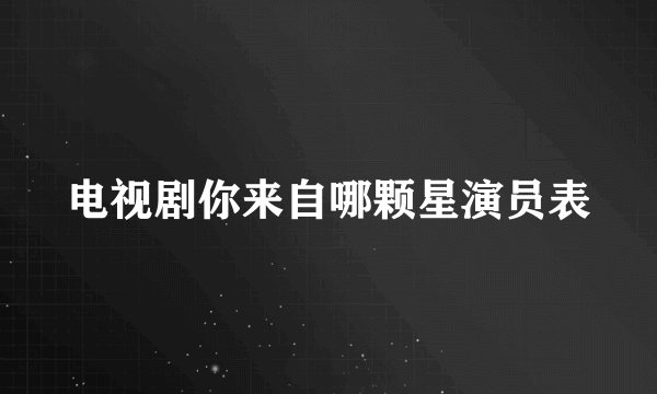 电视剧你来自哪颗星演员表