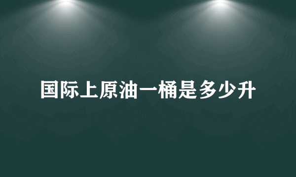 国际上原油一桶是多少升