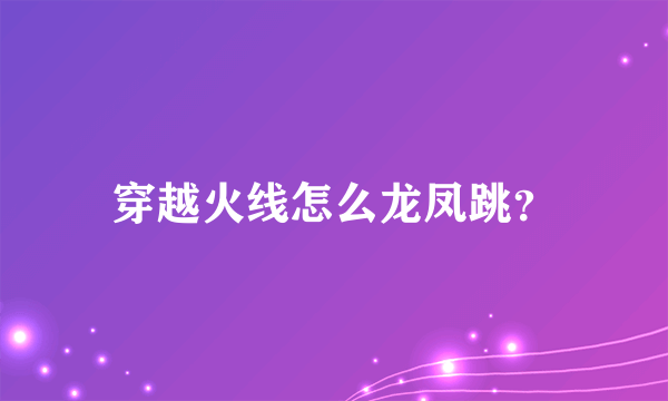 穿越火线怎么龙凤跳？