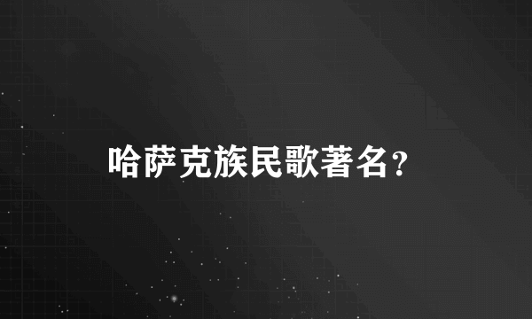 哈萨克族民歌著名？