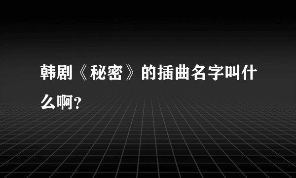 韩剧《秘密》的插曲名字叫什么啊？