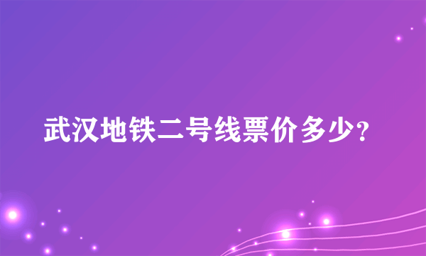 武汉地铁二号线票价多少？