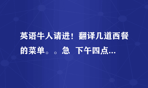 英语牛人请进！翻译几道西餐的菜单。。急  下午四点前要答案