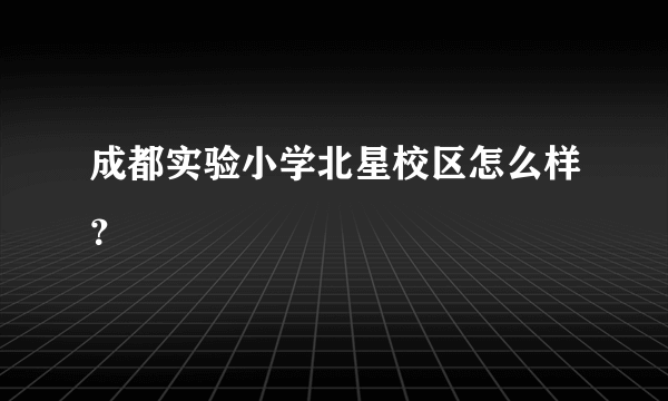 成都实验小学北星校区怎么样？