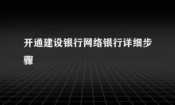 开通建设银行网络银行详细步骤