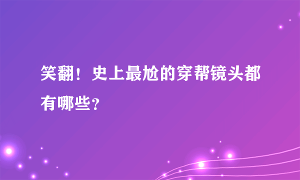 笑翻！史上最尬的穿帮镜头都有哪些？