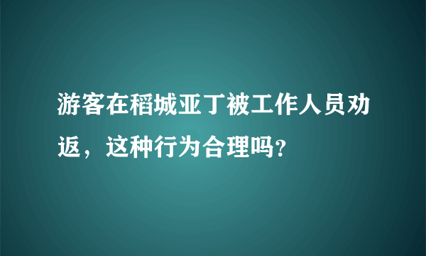 游客在稻城亚丁被工作人员劝返，这种行为合理吗？