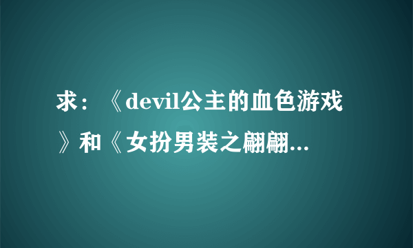 求：《devil公主的血色游戏》和《女扮男装之翩翩俏公子》全本txt版