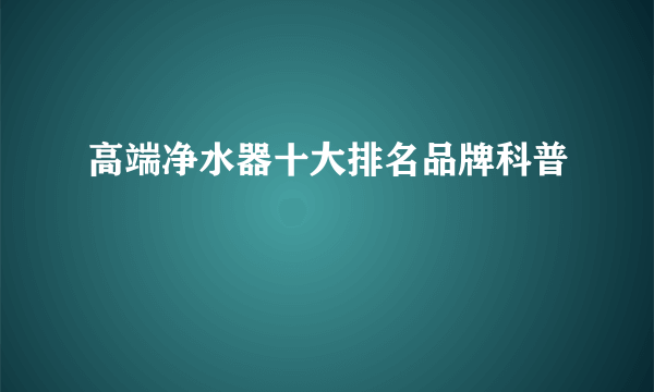 高端净水器十大排名品牌科普