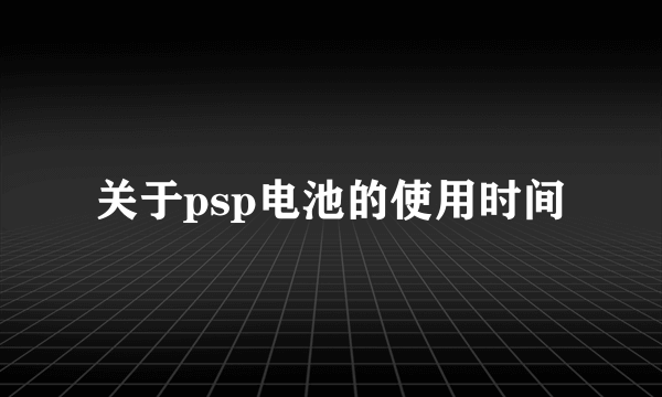 关于psp电池的使用时间