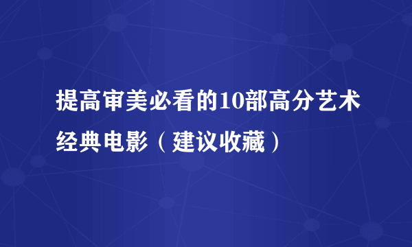 提高审美必看的10部高分艺术经典电影（建议收藏）