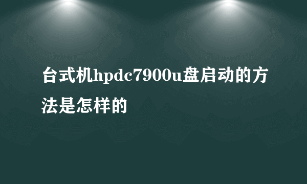 台式机hpdc7900u盘启动的方法是怎样的