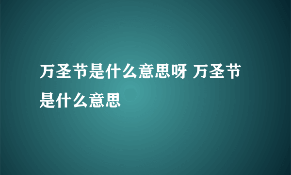 万圣节是什么意思呀 万圣节是什么意思