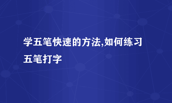 学五笔快速的方法,如何练习五笔打字