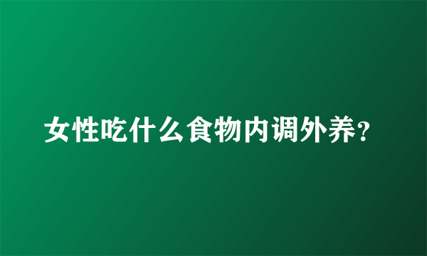 女性吃什么食物内调外养？