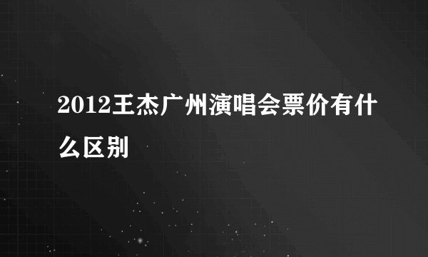 2012王杰广州演唱会票价有什么区别