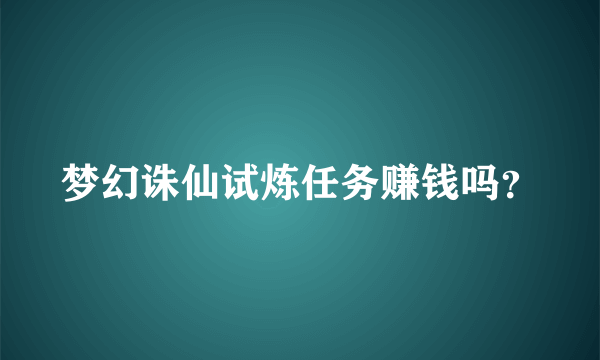 梦幻诛仙试炼任务赚钱吗？