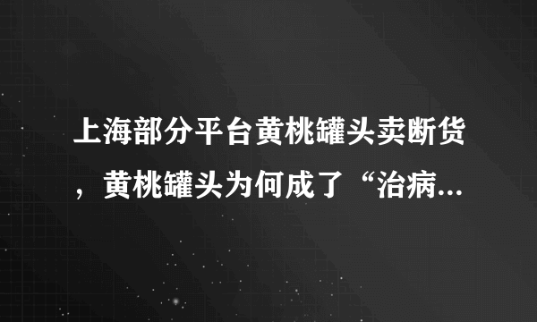 上海部分平台黄桃罐头卖断货，黄桃罐头为何成了“治病良药”？