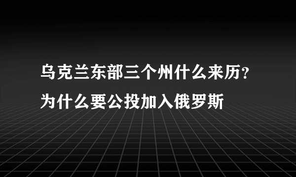 乌克兰东部三个州什么来历？为什么要公投加入俄罗斯