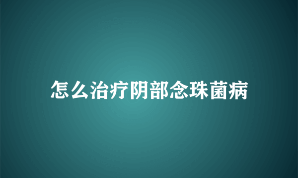 怎么治疗阴部念珠菌病