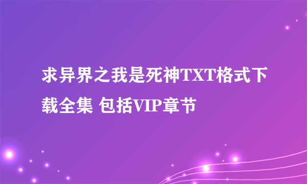 求异界之我是死神TXT格式下载全集 包括VIP章节