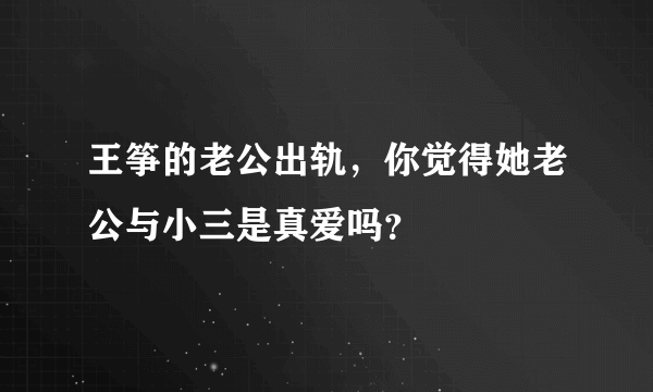 王筝的老公出轨，你觉得她老公与小三是真爱吗？