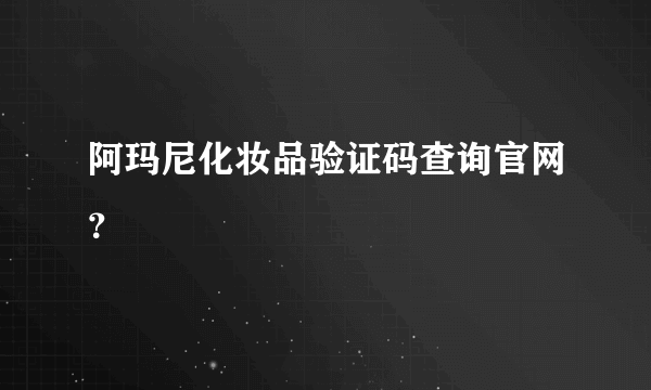 阿玛尼化妆品验证码查询官网？