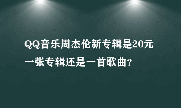 QQ音乐周杰伦新专辑是20元一张专辑还是一首歌曲？