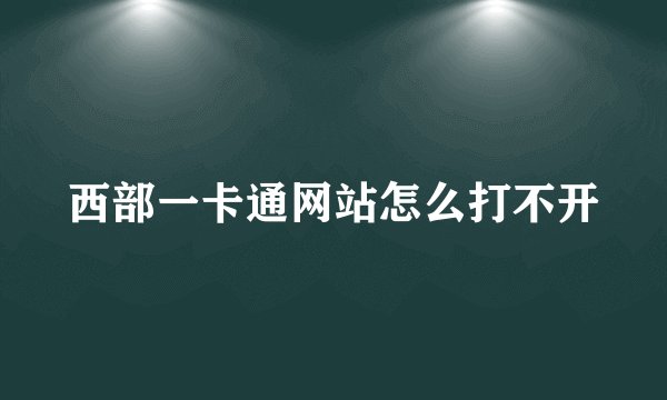 西部一卡通网站怎么打不开