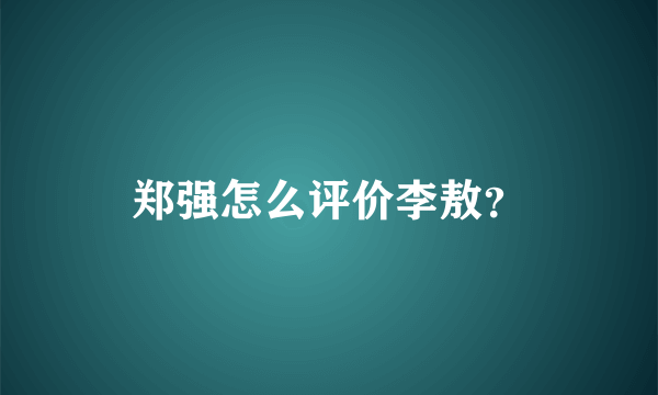 郑强怎么评价李敖？