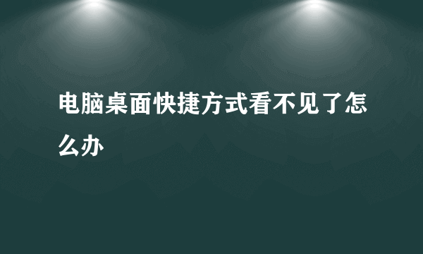 电脑桌面快捷方式看不见了怎么办