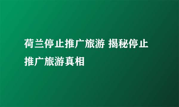 荷兰停止推广旅游 揭秘停止推广旅游真相