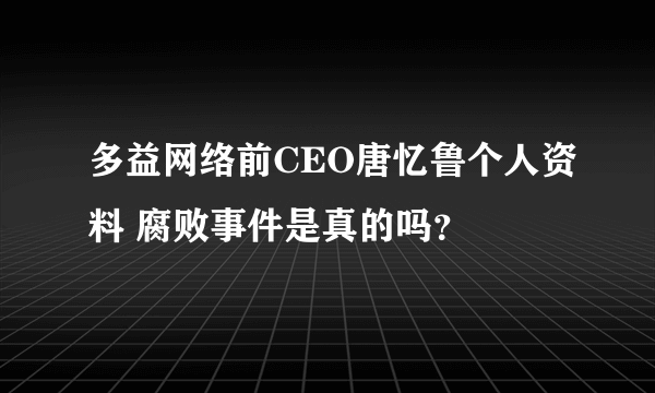 多益网络前CEO唐忆鲁个人资料 腐败事件是真的吗？