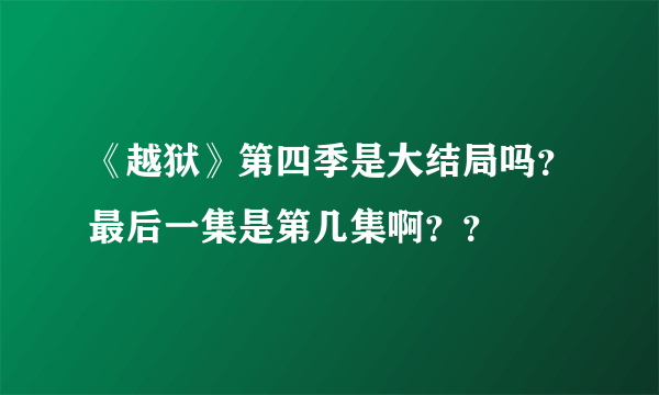 《越狱》第四季是大结局吗？最后一集是第几集啊？？