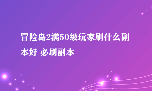 冒险岛2满50级玩家刷什么副本好 必刷副本