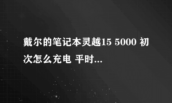 戴尔的笔记本灵越15 5000 初次怎么充电 平时怎么充保养电池