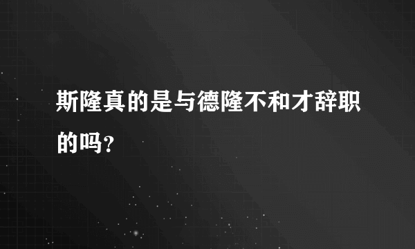 斯隆真的是与德隆不和才辞职的吗？