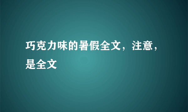 巧克力味的暑假全文，注意，是全文