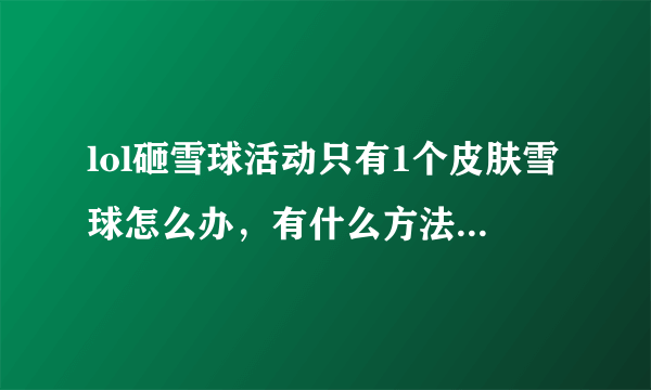 lol砸雪球活动只有1个皮肤雪球怎么办，有什么方法可以换？