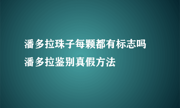 潘多拉珠子每颗都有标志吗 潘多拉鉴别真假方法