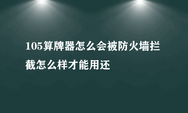 105算牌器怎么会被防火墙拦截怎么样才能用还