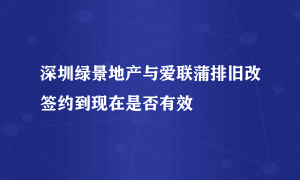 深圳绿景地产与爱联蒲排旧改签约到现在是否有效