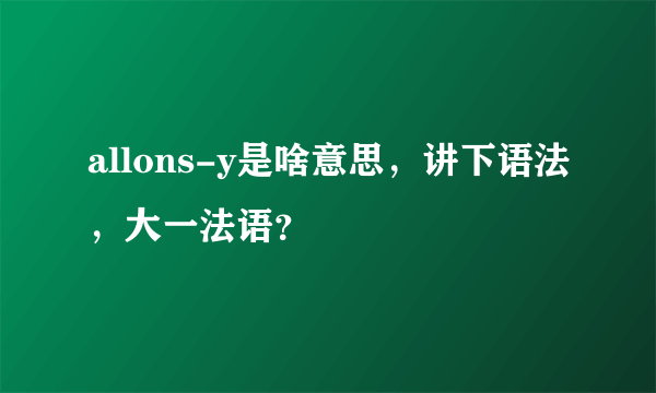 allons-y是啥意思，讲下语法，大一法语？