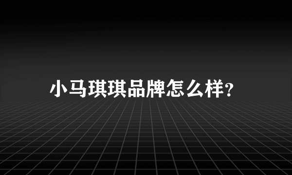 小马琪琪品牌怎么样？