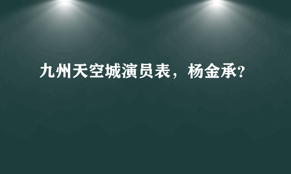 九州天空城演员表，杨金承？