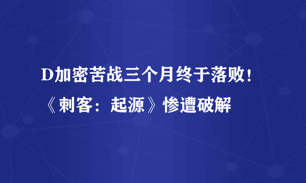 D加密苦战三个月终于落败！《刺客：起源》惨遭破解