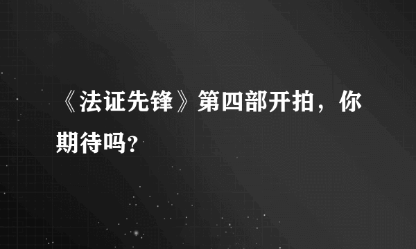 《法证先锋》第四部开拍，你期待吗？