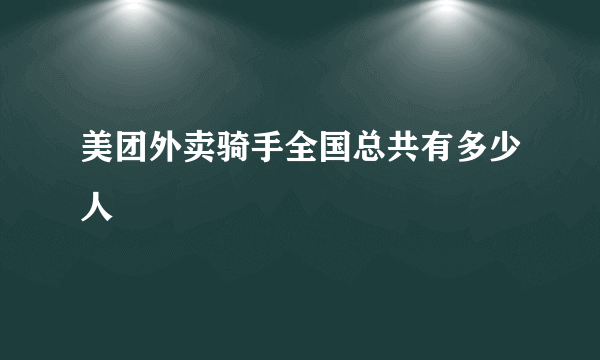 美团外卖骑手全国总共有多少人